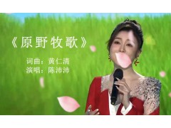 《原野牧歌》 演唱：陈沛沛.mp4