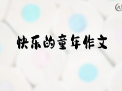 快乐的童年作文600字（8篇）